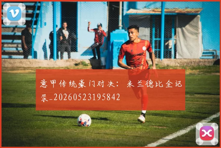 意甲传统豪门对决:米兰德比全记录_20260523195842