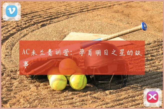 AC米兰青训营:孕育明日之星的故事