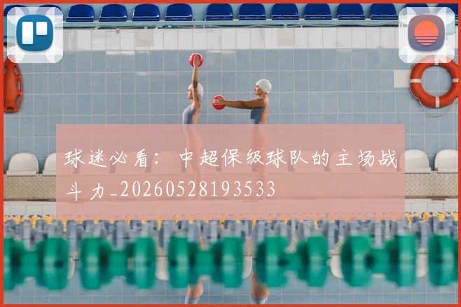 球迷必看：中超保级球队的主场战斗力_20260528193533