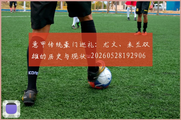意甲传统豪门巡礼：尤文、米兰双雄的历史与现状_20260528192906