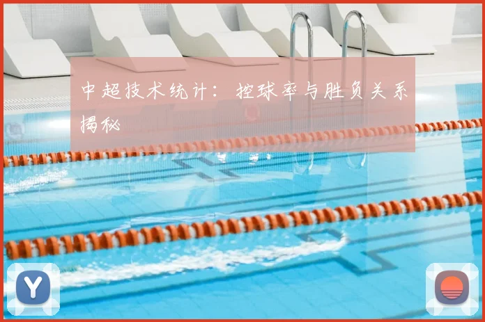 中超技术统计:控球率与胜负关系揭秘