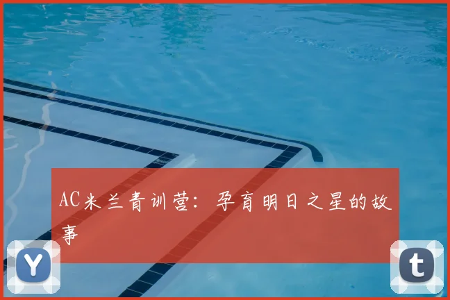 AC米兰青训营:孕育明日之星的故事