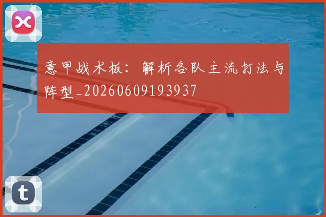 意甲战术板：解析各队主流打法与阵型_20260609193937