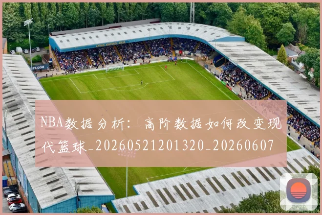 NBA数据分析：高阶数据如何改变现代篮球_20260521201320_20260607160151
