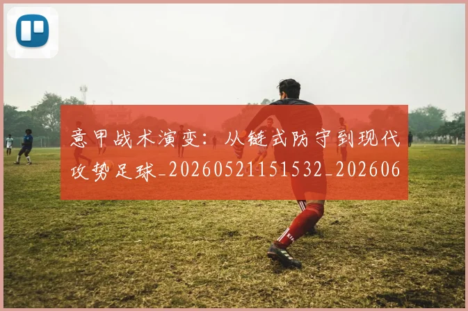 意甲战术演变:从链式防守到现代攻势足球_20260521151532_20260609193956