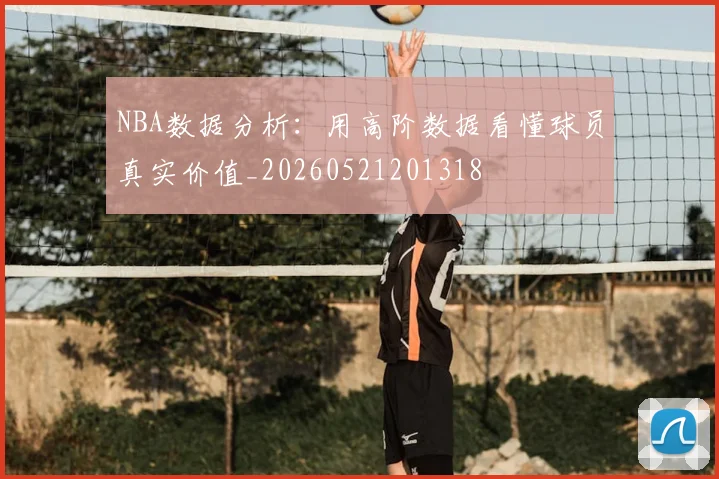 NBA数据分析：用高阶数据看懂球员真实价值_20260521201318